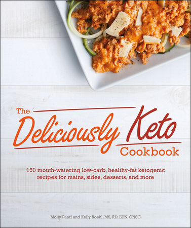 The Deliciously Keto Cookbook by Molly Pearl and Kelly Roehl, MS, RD, LDN, CNSC