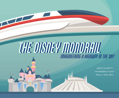 The Disney Monorail by Jeff Kurtti, Vanessa Hunt and Paul Wolski