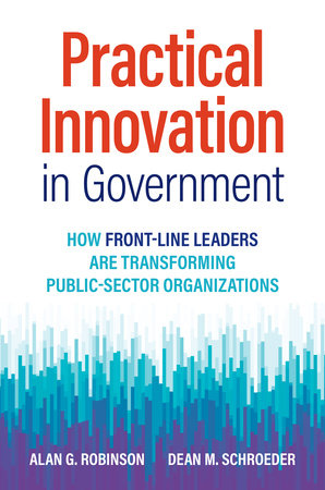 Practical Innovation in Government by Alan G. Robinson and Dean M. Schroeder