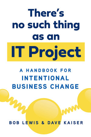 There's No Such Thing as an IT Project by Bob Lewis and Dave Kaiser