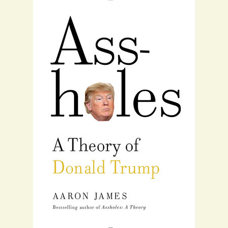 Assholes: A Theory of Donald Trump by Aaron James