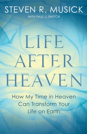 Life After Heaven by Steven R. Musick and Paul J. Pastor