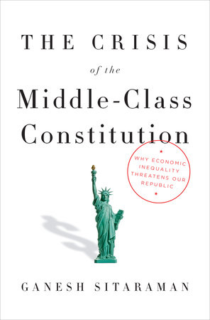 The Crisis of the Middle-Class Constitution by Ganesh Sitaraman