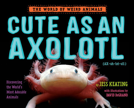 Cute as an Axolotl by Jess Keating