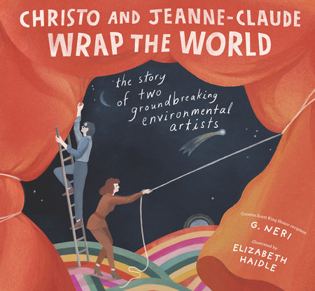 Christo and Jeanne-Claude Wrap the World: The Story of Two Groundbreaking Environmental Artists by G. Neri