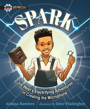 Spark: Jim West's Electrifying Adventures in Creating the Microphone by Ainissa Ramirez
