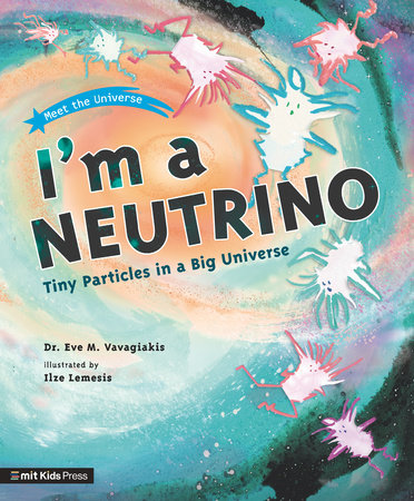 I'm a Neutrino: Tiny Particles in a Big Universe by Eve M. Vavagiakis