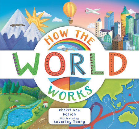 How the World Works by Christiane Dorion; illustrated by Beverley Young