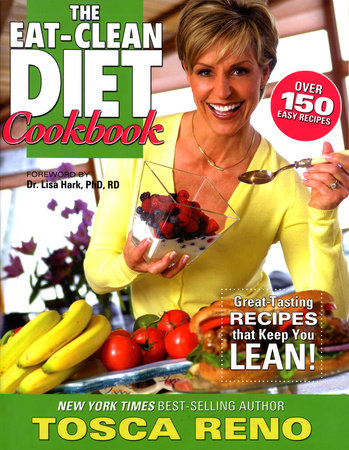 The Eat-Clean Diet Cookbook by Tosca Reno; foreword by Dr. Lisa Hark, Ph.D., R.D.