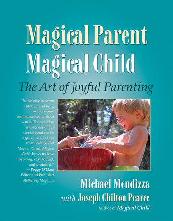 Magical Parent Magical Child by Michael Mendizza and Joseph Chilton Pearce