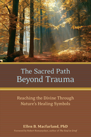 The Sacred Path Beyond Trauma by Ellen Macfarland, Ph.D.