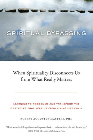 Spiritual Bypassing by Robert Augustus Masters, Ph.D.