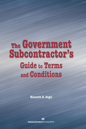 The Government Subcontractor's Guide to Terms and Conditions by Kenneth R. Segel