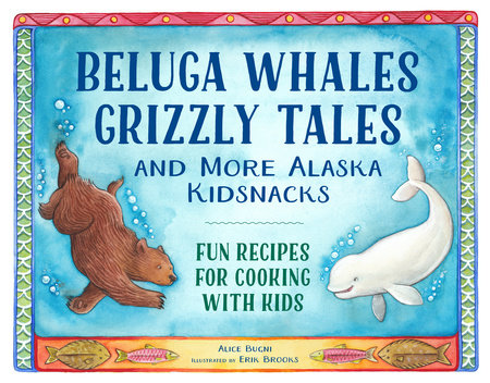 Beluga Whales, Grizzly Tales, and More Alaska Kidsnacks by Alice Bugni