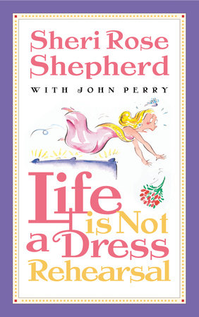 Life is Not a Dress Rehearsal by Sheri Rose Shepherd