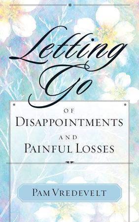 Letting Go of Disappointments and Painful Losses by Pam Vredevelt