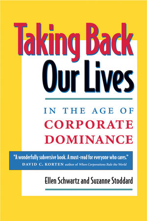 Taking Back Our Lives in the Age of Corporate Dominance by Ellen Schwartz and Suzanne Stoddard