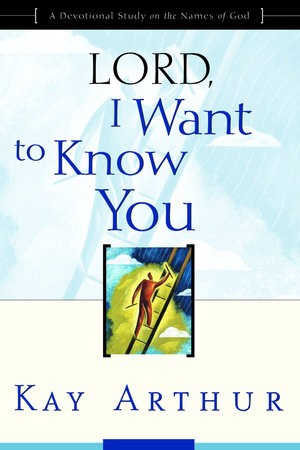Lord, I Want to Know You by Kay Arthur