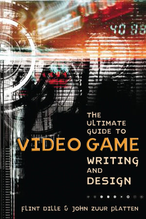 The Ultimate Guide to Video Game Writing and Design by Flint Dille and John Zuur Platten