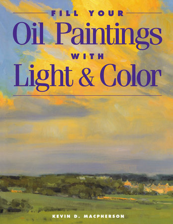 Fill Your Oil Paintings with Light & Color by Kevin Macpherson