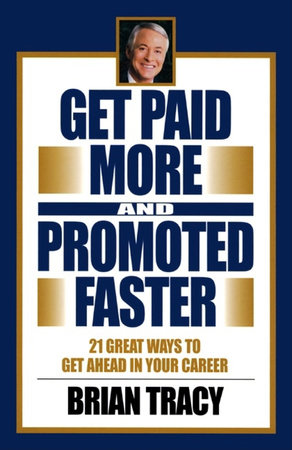 Get Paid More and Promoted Faster by Brian Tracy