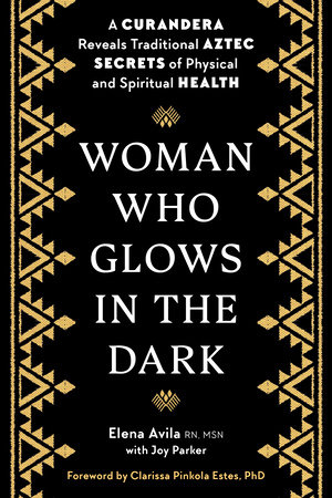 Woman Who Glows in the Dark by Elena Avila, Joy Parker and Clarissa Pinkola Estes