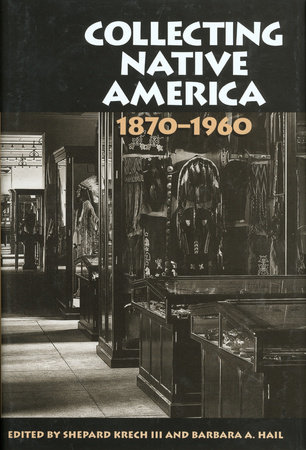 Collecting Native America, 1870-1960 by Shepard Krech III