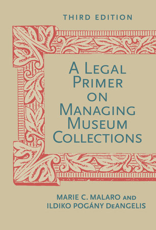 A Legal Primer on Managing Museum Collections, Third Edition by Marie C. Malaro and Ildiko DeAngelis