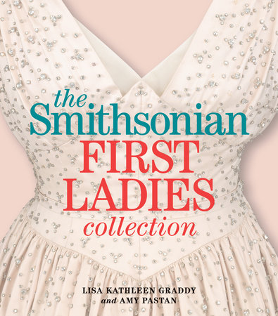 The Smithsonian First Ladies Collection by Lisa Kathleen Graddy and Amy Pastan