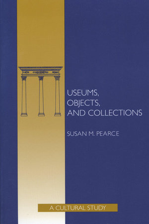 Museums, Objects, and Collections by Susan Pearce