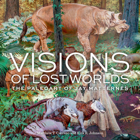 Visions of Lost Worlds by Matthew T. Carrano and Kirk R. Johnson