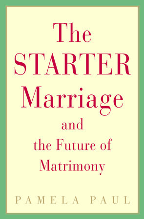 The Starter Marriage and the Future of Matrimony by Pamela Paul