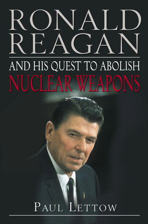 Ronald Reagan and His Quest to Abolish Nuclear Weapons by Paul Lettow