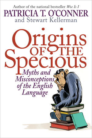 Origins of the Specious by Patricia T. O'Conner and Stewart Kellerman