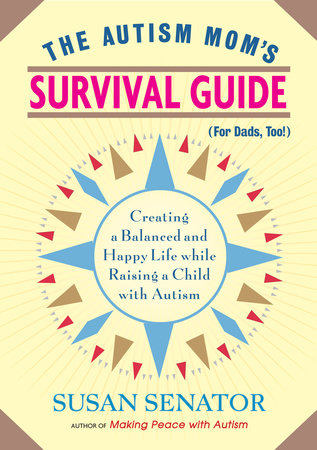 The Autism Mom's Survival Guide (for Dads, too!) by Susan Senator