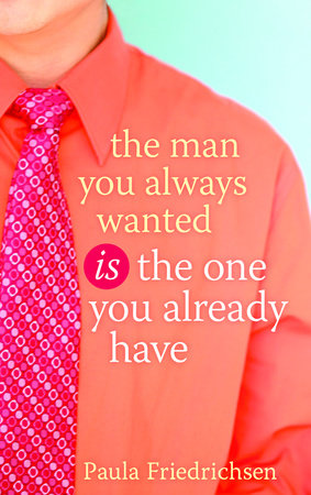 The Man You Always Wanted Is the One You Already Have by Paula Friedrichsen