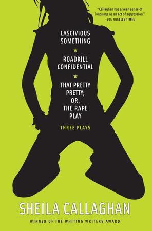 Lascivious Something/Roadkill Confidential/That Pretty Pretty; Or, The Rape Play by Sheila Callaghan
