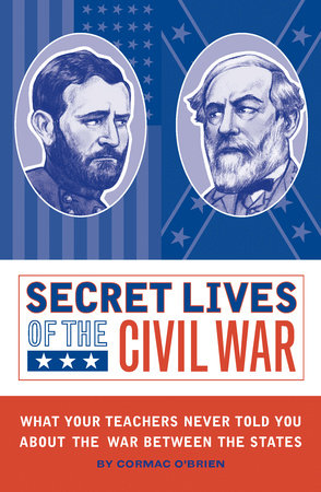 Secret Lives of the Civil War by Cormac O'Brien; illustrated by Monika Suteski