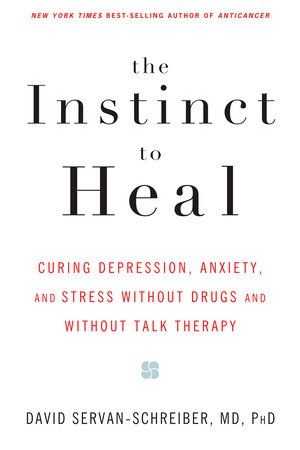 The Instinct to Heal by David Servan-Schreiber, MD, PhD