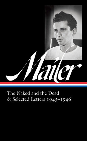 Norman Mailer: The Naked and the Dead & Selected Letters 1945-1946 (LOA #364) by Norman Mailer