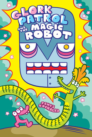 Glork Patrol (Book 3): Glork Patrol and the Magic Robot by James Kochalka