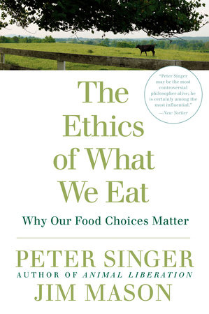 The Ethics of What We Eat by Peter Singer and Jim Mason