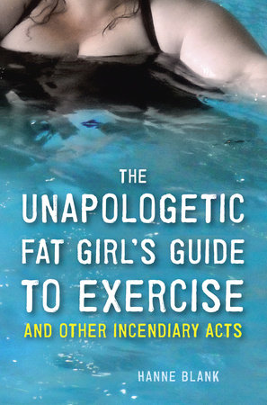 The Unapologetic Fat Girl's Guide to Exercise and Other Incendiary Acts by Hanne Blank