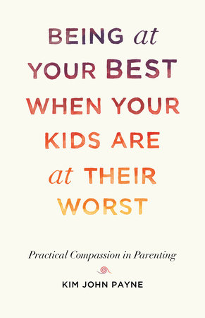 Being at Your Best When Your Kids Are at Their Worst by Kim John Payne
