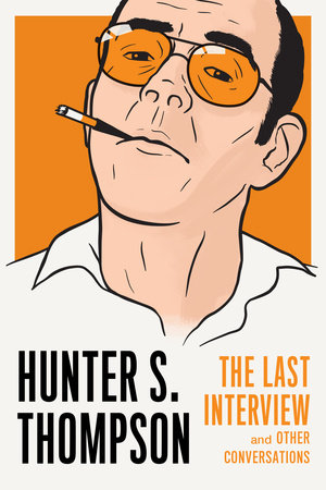 Hunter S. Thompson: The Last Interview by Hunter S. Thompson