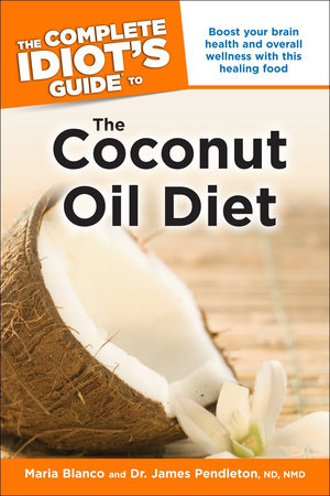 The Complete Idiot's Guide to the Coconut Oil Diet by Maria Blanco, CFH and Dr. James Pendleton, ND, NMD