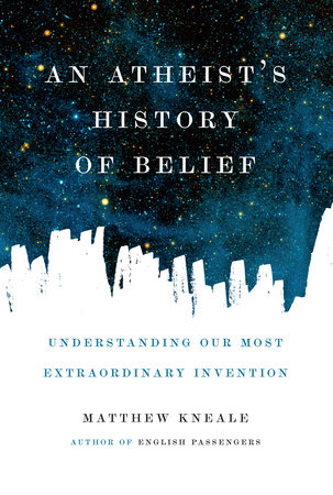 An Atheist's History of Belief by Matthew Kneale