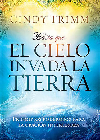 Hasta que el cielo invada la tierra: Principios poderosos para la oración interc esora / 'Til Heaven Invades Earth: Power Principles About Praying for Others by Cindy Trimm