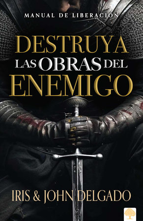 Destruya las obras del enemigo: Manual de liberación / Destroy the Works of the Enemy: A Deliverance Manual for Spiritual Warfare by John Delgado and Iris Delgado