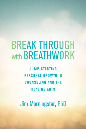 Break Through with Breathwork by Jim Morningstar, Ph.D.